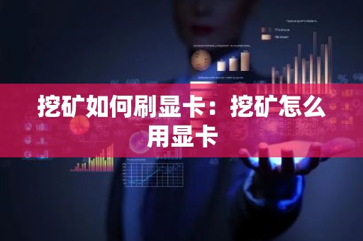 挖矿如何刷显卡：挖矿怎么用显卡