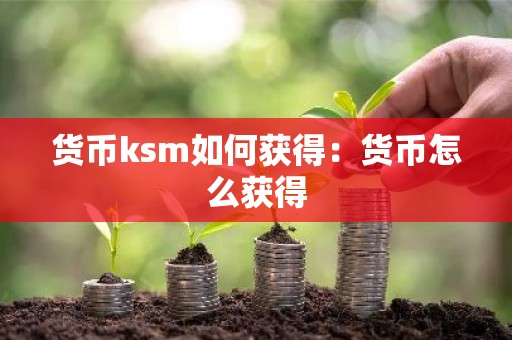 货币ksm如何获得：货币怎么获得