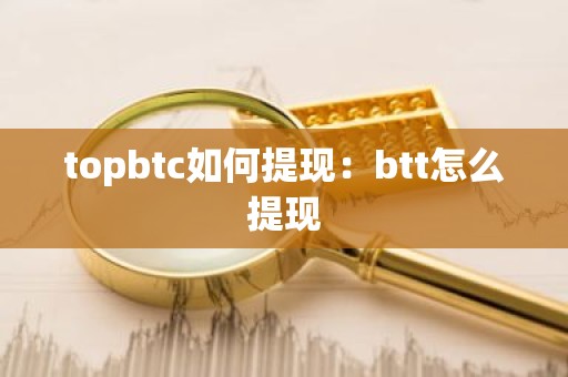 topbtc如何提现：btt怎么提现