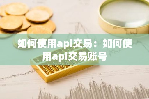 如何使用api交易：如何使用api交易账号