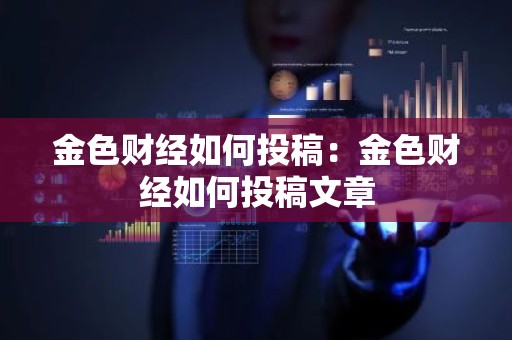 金色财经如何投稿：金色财经如何投稿文章