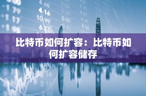 比特币如何扩容：比特币如何扩容储存