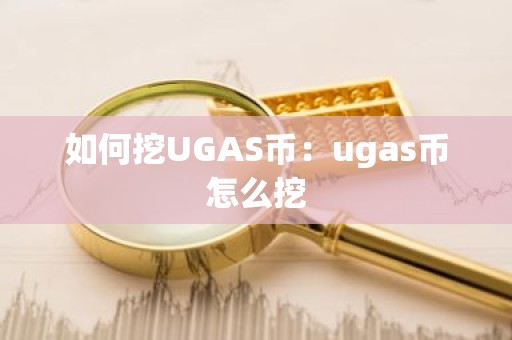 如何挖UGAS币：ugas币怎么挖