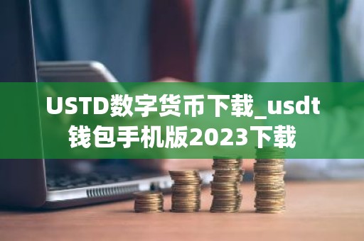 USTD数字货币下载_usdt钱包手机版2023下载