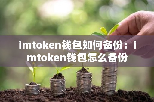 imtoken钱包如何备份：imtoken钱包怎么备份