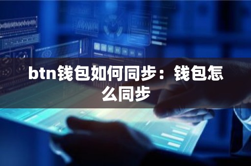 btn钱包如何同步：钱包怎么同步