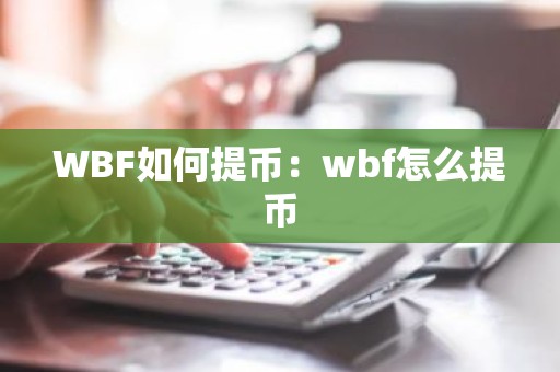WBF如何提币：wbf怎么提币