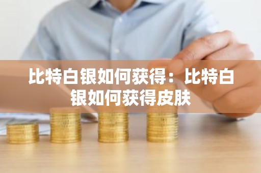 比特白银如何获得：比特白银如何获得皮肤