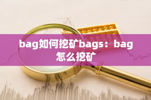 bag如何挖矿bags：bag怎么挖矿