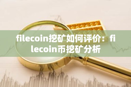 filecoin挖矿如何评价：filecoin币挖矿分析