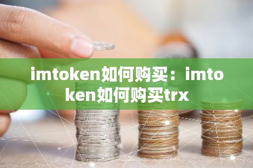 imtoken如何购买：imtoken如何购买trx