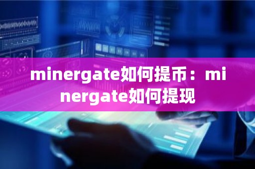 minergate如何提币：minergate如何提现