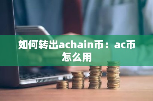 如何转出achain币：ac币怎么用