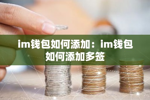 im钱包如何添加：im钱包如何添加多签
