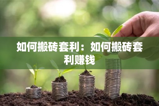 如何搬砖套利：如何搬砖套利赚钱