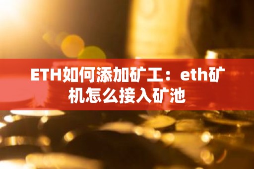 ETH如何添加矿工：eth矿机怎么接入矿池