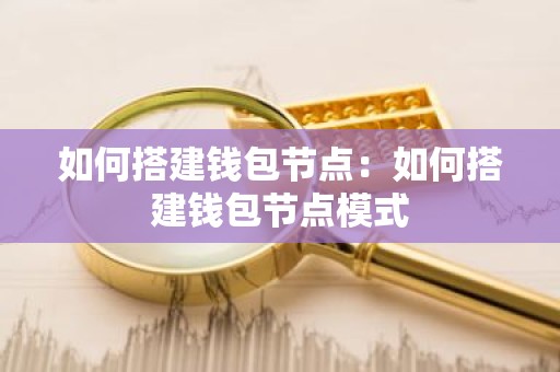 如何搭建钱包节点：如何搭建钱包节点模式