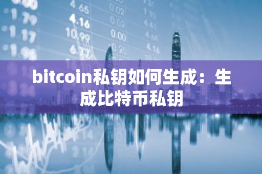 bitcoin私钥如何生成：生成比特币私钥