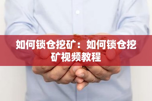 如何锁仓挖矿：如何锁仓挖矿视频教程