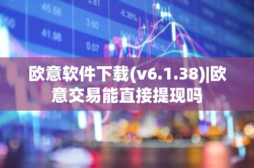 欧意软件下载(v6.1.38)|欧意交易能直接提现吗