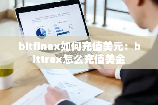 bitfinex如何充值美元：bittrex怎么充值美金