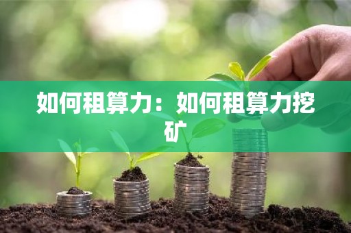 如何租算力：如何租算力挖矿