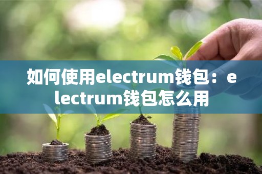 如何使用electrum钱包：electrum钱包怎么用