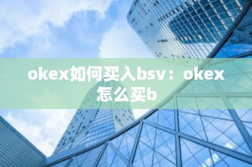 okex如何买入bsv：okex怎么买b