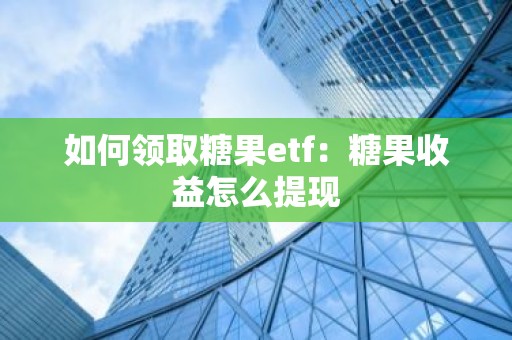 如何领取糖果etf：糖果收益怎么提现