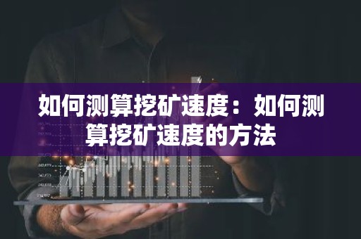 如何测算挖矿速度：如何测算挖矿速度的方法