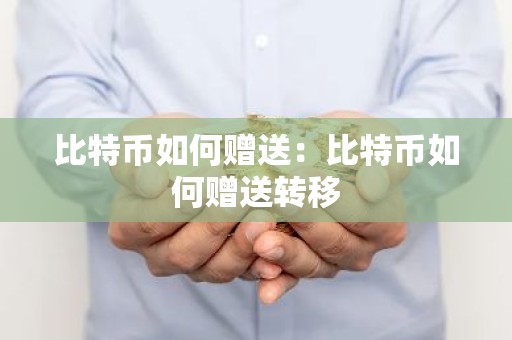 比特币如何赠送：比特币如何赠送转移