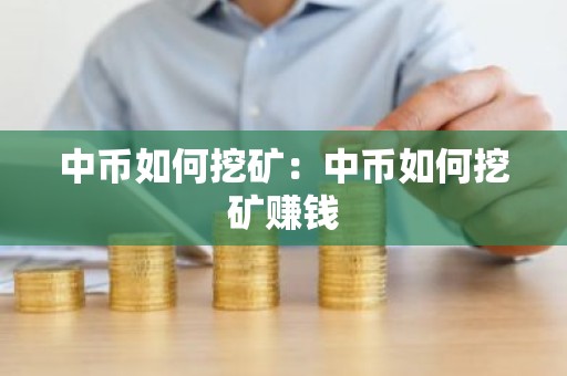 中币如何挖矿：中币如何挖矿赚钱