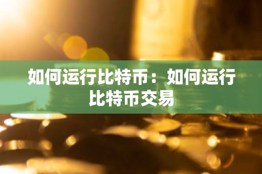 如何运行比特币：如何运行比特币交易