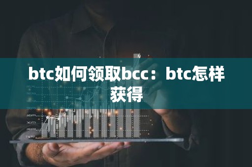 btc如何领取bcc：btc怎样获得