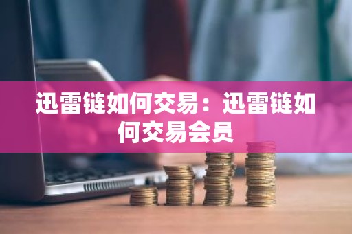 迅雷链如何交易：迅雷链如何交易会员