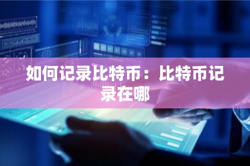 如何记录比特币：比特币记录在哪