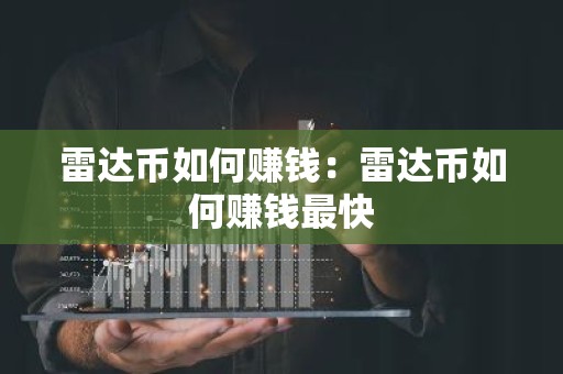 雷达币如何赚钱：雷达币如何赚钱最快