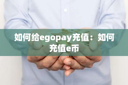 如何给egopay充值：如何充值e币