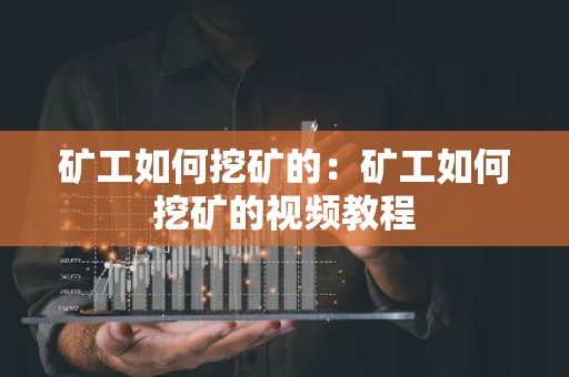矿工如何挖矿的：矿工如何挖矿的视频教程