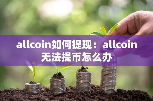allcoin如何提现：allcoin无法提币怎么办