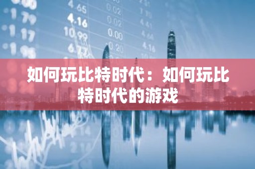 如何玩比特时代：如何玩比特时代的游戏
