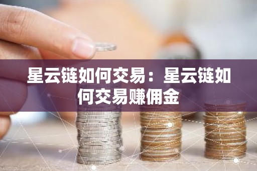 星云链如何交易：星云链如何交易赚佣金