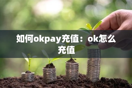 如何okpay充值：ok怎么充值