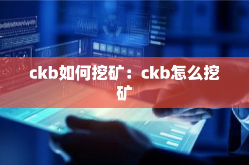 ckb如何挖矿：ckb怎么挖矿