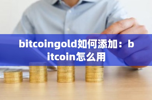 bitcoingold如何添加：bitcoin怎么用