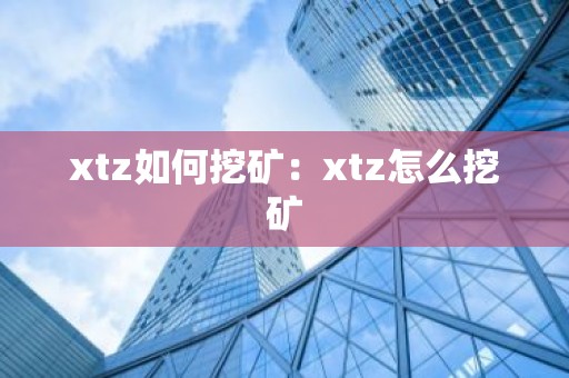 xtz如何挖矿：xtz怎么挖矿