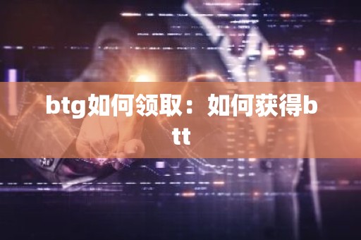 btg如何领取：如何获得btt