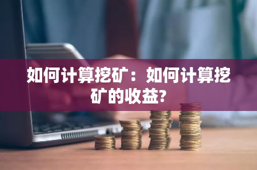 如何计算挖矿：如何计算挖矿的收益?