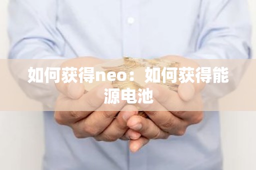 如何获得neo：如何获得能源电池