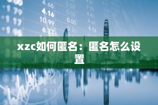 xzc如何匿名：匿名怎么设置